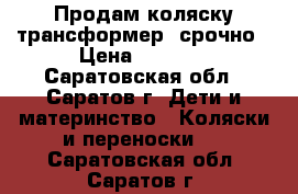 Продам коляску-трансформер, срочно › Цена ­ 2 500 - Саратовская обл., Саратов г. Дети и материнство » Коляски и переноски   . Саратовская обл.,Саратов г.